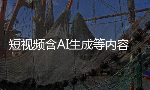 标尽标 补充容应短视等内抖音等已频含清理生成快手