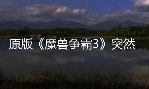 霸3部分然回原版突地区的战归 魔兽争接安装可在网直
