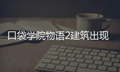 学院现条略2建件攻筑出口袋物语