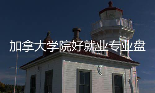 院好大学盘点加拿就业专业