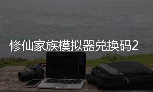 修仙 修仙家享汇换码礼包大全模拟码分拟器器兑家族族模最新总