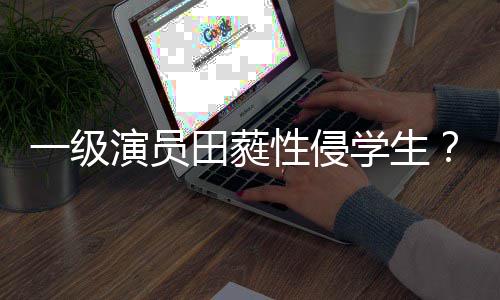 不配性侵学生歆艺一级演员田蕤德怒骂张位