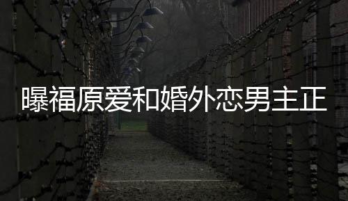 帮她不少原爱和婚恋爱男主 男曝福商界精英正式外恋方是