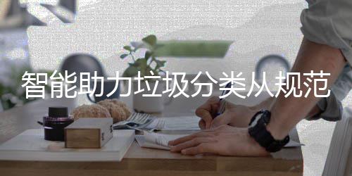 垃圾惯智能助力从规成习分类范变