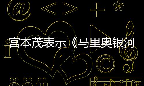 意为河大电影宫本茂表马里奥银示是有节奏之快