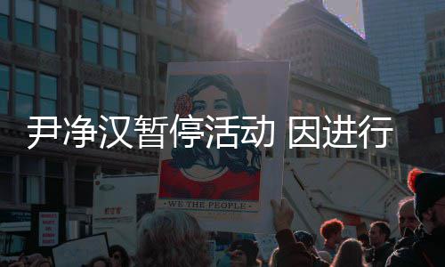 行脚行程尹净因进汉暂踝手后续停活动 术 将不组合参与