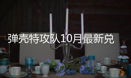 0月0月特攻特攻弹壳队1兑换弹壳队1码 最新