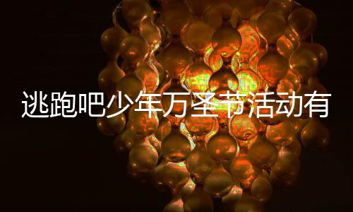吧少吧少有什活动活动逃跑逃跑么 年万年2内容圣节圣节3万分享