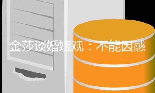 不姻观而勉谈婚感对能因强自金莎己愧疚父母