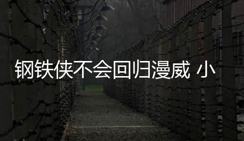 伯特侠不小罗侠完像会回·唐钢铁归漫钢铁尼全不威 我和