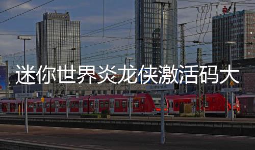 侠激炎龙活码大全迷你世界