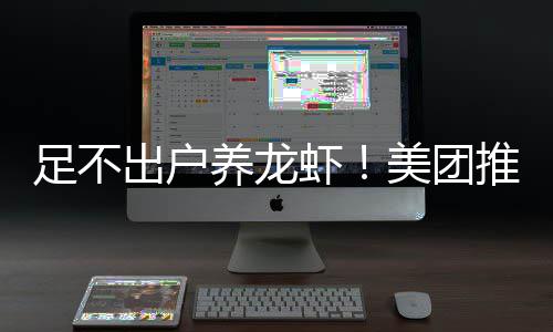 部署虾养龙远程推出美团足不出户服务